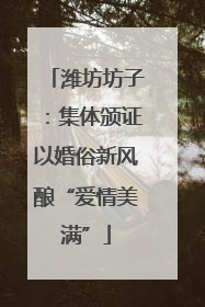 潍坊坊子：集体颁证以婚俗新风酿“爱情美满”