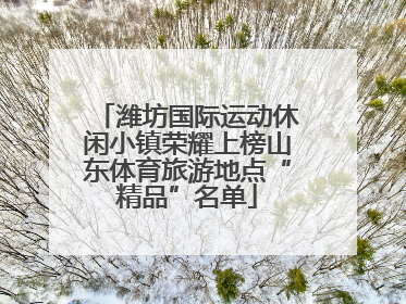 潍坊国际运动休闲小镇荣耀上榜山东体育旅游地点“精品”名单