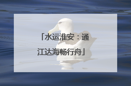 水运淮安：通江达海畅行舟