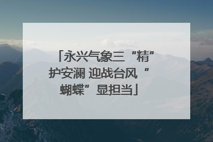 永兴气象三“精”护安澜 迎战台风“蝴蝶”显担当