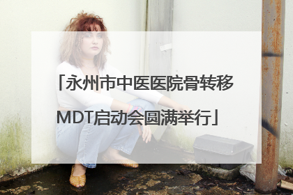永州市中医医院骨转移MDT启动会圆满举行
