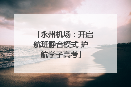永州机场：开启航班静音模式 护航学子高考