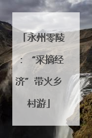 永州零陵：“采摘经济”带火乡村游