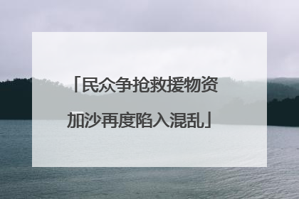 民众争抢救援物资 加沙再度陷入混乱