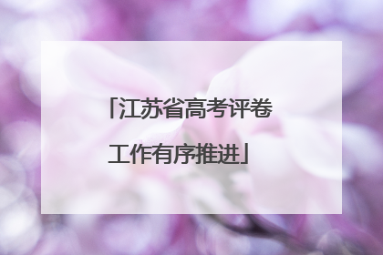 江苏省高考评卷工作有序推进