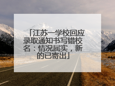 江苏一学校回应录取通知书写错校名：情况属实，新的已寄出