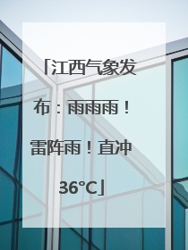 江西气象发布：雨雨雨！雷阵雨！直冲36°C