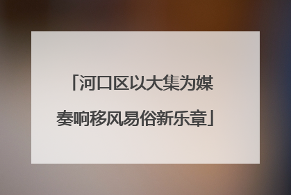 河口区以大集为媒 奏响移风易俗新乐章