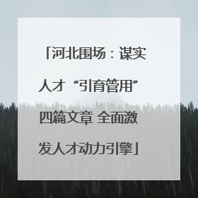 河北围场：谋实人才“引育管用”四篇文章 全面激发人才动力引擎