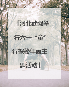 河北武强举行六一“童”行探秘年画主题活动