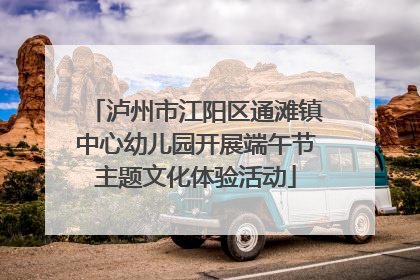 泸州市江阳区通滩镇中心幼儿园开展端午节主题文化体验活动