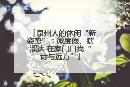 泉州人的休闲“新姿势”：微度假、瞎溜达 在家门口找“诗与远方”