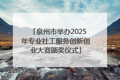 泉州市举办2025年专业社工服务创新创业大赛颁奖仪式