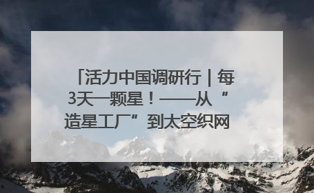 活力中国调研行｜每3天一颗星！——从“造星工厂”到太空织网的“银河速度”