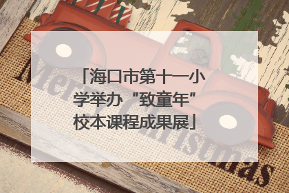 海口市第十一小学举办“致童年”校本课程成果展
