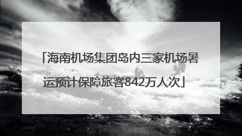 海南机场集团岛内三家机场暑运预计保障旅客842万人次