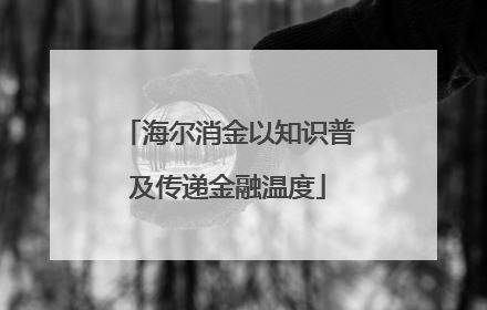 海尔消金以知识普及传递金融温度