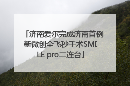 济南爱尔完成济南首例新微创全飞秒手术SMILE pro二连台