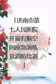 济南市第七人民医院开展有限空间应急演练及消防培训