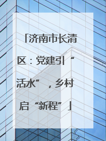 济南市长清区：党建引“活水”，乡村启“新程”