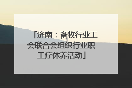 济南：畜牧行业工会联合会组织行业职工疗休养活动
