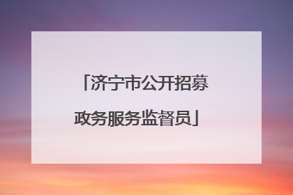 济宁市公开招募政务服务监督员