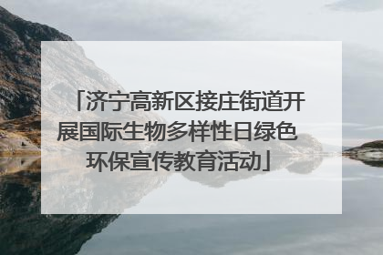 济宁高新区接庄街道开展国际生物多样性日绿色环保宣传教育活动