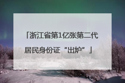 浙江省第1亿张第二代居民身份证“出炉”