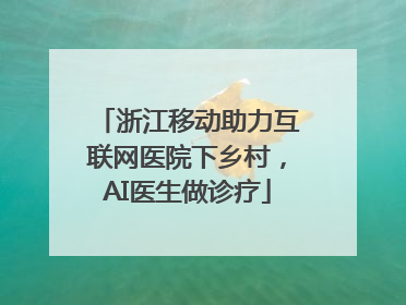 浙江移动助力互联网医院下乡村，AI医生做诊疗