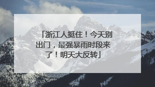 浙江人挺住！今天别出门，最强暴雨时段来了！明天大反转
