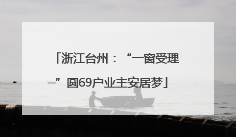 浙江台州：“一窗受理”圆69户业主安居梦