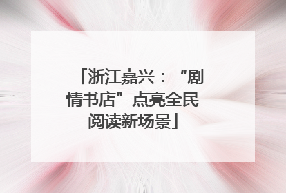浙江嘉兴：“剧情书店”点亮全民阅读新场景