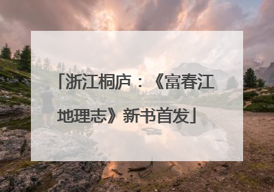 浙江桐庐：《富春江地理志》新书首发