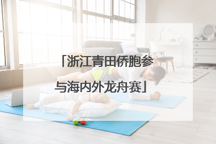 浙江青田侨胞参与海内外龙舟赛
