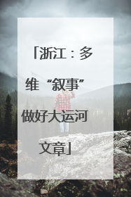 浙江：多维“叙事”做好大运河文章