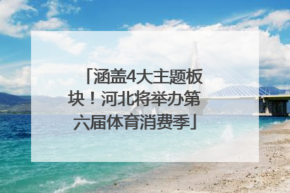 涵盖4大主题板块！河北将举办第六届体育消费季