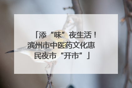 添“味”夜生活！滨州市中医药文化惠民夜市“开市”