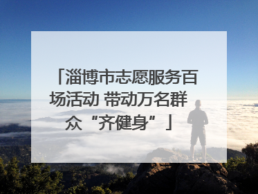 淄博市志愿服务百场活动 带动万名群众“齐健身”