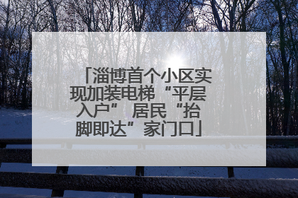 淄博首个小区实现加装电梯“平层入户” 居民“抬脚即达”家门口