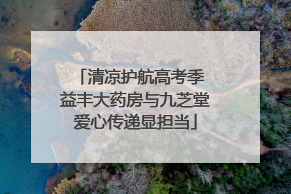 清凉护航高考季 益丰大药房与九芝堂爱心传递显担当