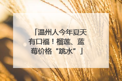 温州人今年夏天有口福！榴莲、蓝莓价格“跳水”