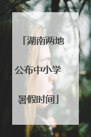湖南两地公布中小学暑假时间