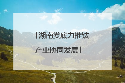 湖南娄底力推钛产业协同发展
