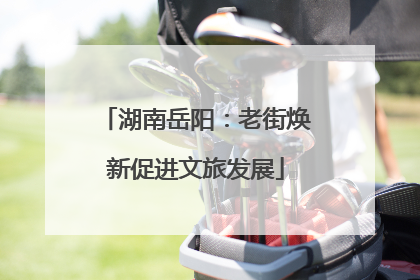 湖南岳阳：老街焕新促进文旅发展