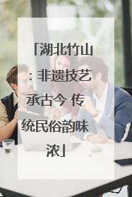 湖北竹山：非遗技艺承古今 传统民俗韵味浓