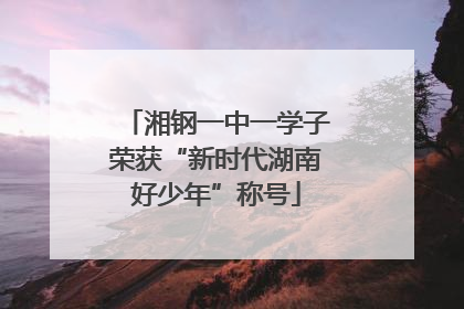 湘钢一中一学子荣获“新时代湖南好少年”称号