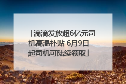 滴滴发放超6亿元司机高温补贴 6月9日起司机可陆续领取