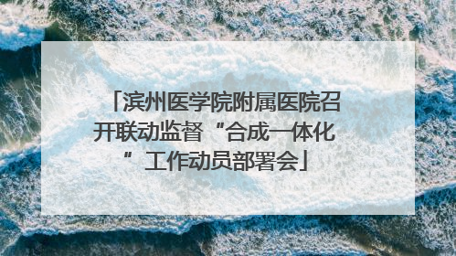 滨州医学院附属医院召开联动监督“合成一体化”工作动员部署会