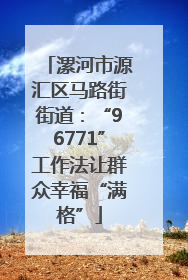 漯河市源汇区马路街街道：“96771”工作法让群众幸福“满格”