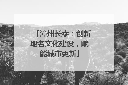 漳州长泰：创新地名文化建设，赋能城市更新